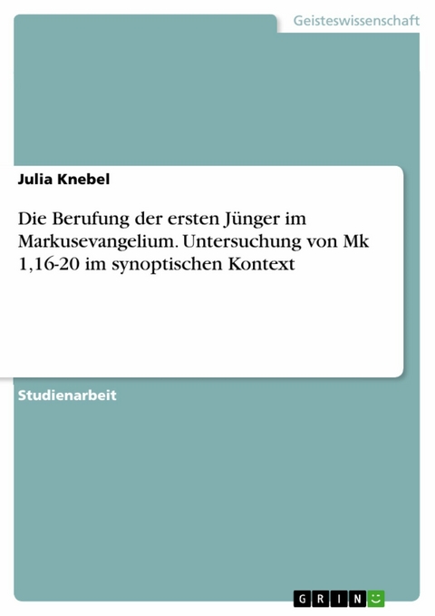 Die Berufung der ersten Jünger im Markusevangelium. Untersuchung von Mk 1,16-20 im synoptischen Kontext - Julia Knebel