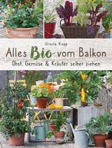 Alles Bio vom Balkon. Obst, Gemüse und Kräuter selber ziehen. - Ursula Kopp