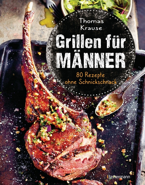 Grillen für Männer - 80 Rezepte ohne Schnickschnack - Thomas Krause