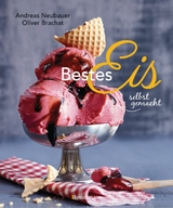 Bestes Eis selbst gemacht - Die besten Rezepte für Cremeeis, Fruchteis, Sorbets, Frozen Yogurt, Parfaits, Konfekt, Torten, Drinks & Toppings. Mit und ohne Eismaschine -  Andreas Neubauer