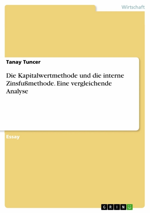 Die Kapitalwertmethode und die interne Zinsfußmethode. Eine vergleichende Analyse - Tanay Tuncer