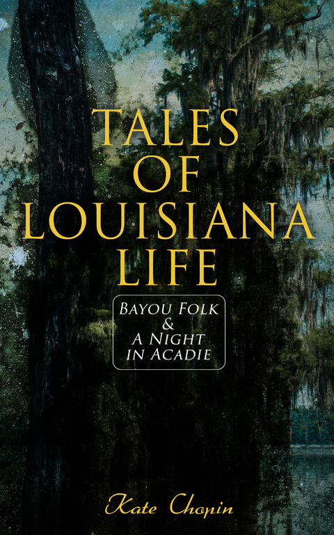 Tales of Louisiana Life: Bayou Folk & A Night in Acadie - Kate Chopin