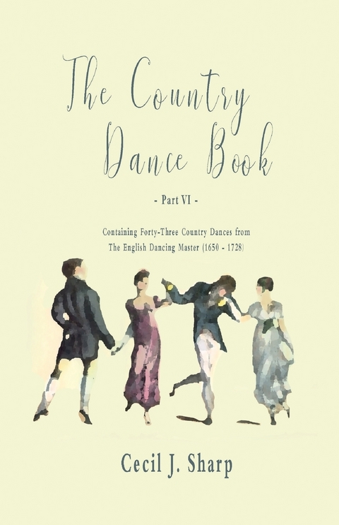 The Country Dance Book - Part VI - Containing Forty-Three Country Dances from The English Dancing Master (1650 - 1728) - Cecil J. Sharp, George Butterworth