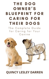 The Dog Owner’s Blueprint for Caring for Their Dogs - Quincy Lesley Darren