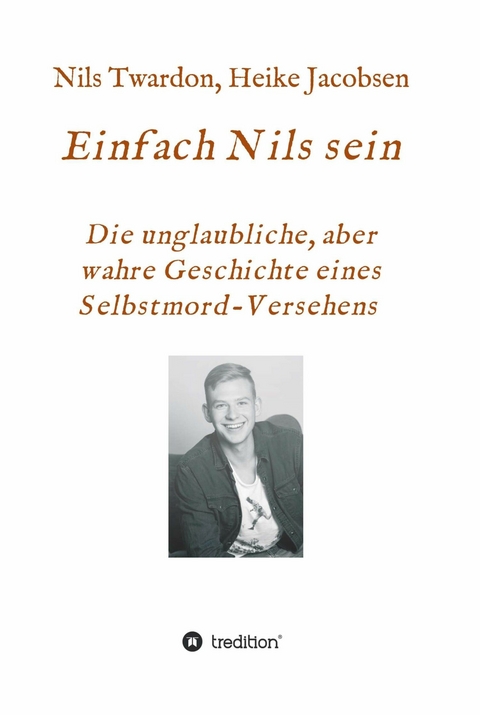 Einfach Nils sein. Die unglaubliche, aber wahre Geschichte eines Selbstmord-Versehens - Heike Jacobsen, Nils Twardon