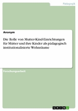 Die Rolle von Mutter-Kind-Einrichtungen für Mütter und ihre Kinder als pädagogisch institutionalisierte Wohnräume