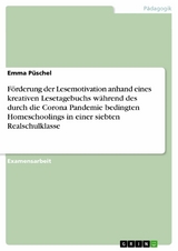 Förderung der Lesemotivation anhand eines kreativen Lesetagebuchs während des durch die Corona Pandemie bedingten Homeschoolings in einer siebten Realschulklasse - Emma Püschel