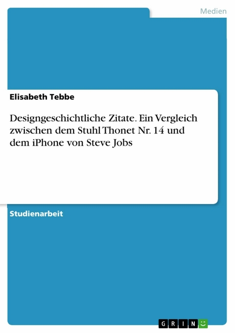 Designgeschichtliche Zitate. Ein Vergleich zwischen dem Stuhl Thonet Nr. 14 und dem iPhone von Steve Jobs - Elisabeth Tebbe