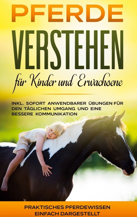 Pferde verstehen für Kinder und Erwachsene: Praktisches Pferdewissen einfach dargestellt - inkl. sofort anwendbarer Übungen für den täglichen Umgang und eine bessere Kommunikation - Mareike Friese