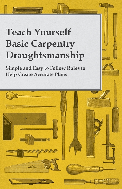 Teach Yourself Basic Carpentry Draughtsmanship - Simple and Easy to Follow Rules to Help Create Accurate Plans -  ANON