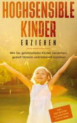 Hochsensible Kinder erziehen: Wie Sie gefühlsstarke Kinder verstehen, gezielt fördern und liebevoll erziehen - inkl. der besten Alltagstipps für Eltern - Miriam Goedeke