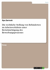 Die rechtliche Stellung von Behinderten im Arbeitsverhältnis unter Berücksichtigung des Bewerbungsprozesses - Ilya Zarrouk