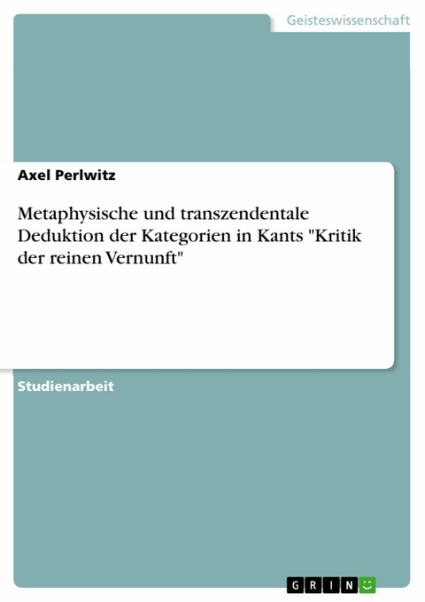 Metaphysische und transzendentale Deduktion der Kategorien in Kants "Kritik der reinen Vernunft" - Axel Perlwitz