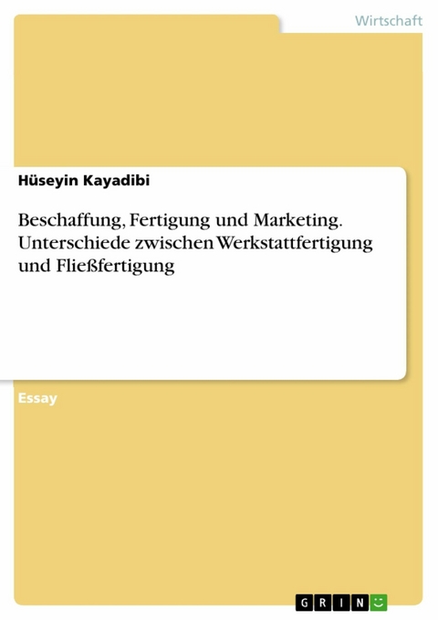 Beschaffung, Fertigung und Marketing. Unterschiede zwischen Werkstattfertigung und Fließfertigung - Hüseyin Kayadibi