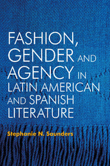 Fashion, Gender and Agency in Latin American and Spanish Literature - Stephanie N. Saunders