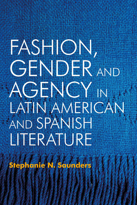 Fashion, Gender and Agency in Latin American and Spanish Literature - Stephanie N. Saunders