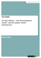 Erving Goffman - „Der dramaturgische Ansatz“ und die Analyse totaler Institutionen - Tom Seidel