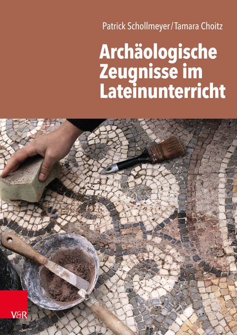 Archäologische Zeugnisse im Lateinunterricht -  Patrick Schollmeyer,  Tamara Choitz