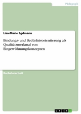 Bindungs- und Bedürfnisorientierung als Qualitätsmerkmal von Eingewöhnungskonzepten - Lisa-Marie Egdmann