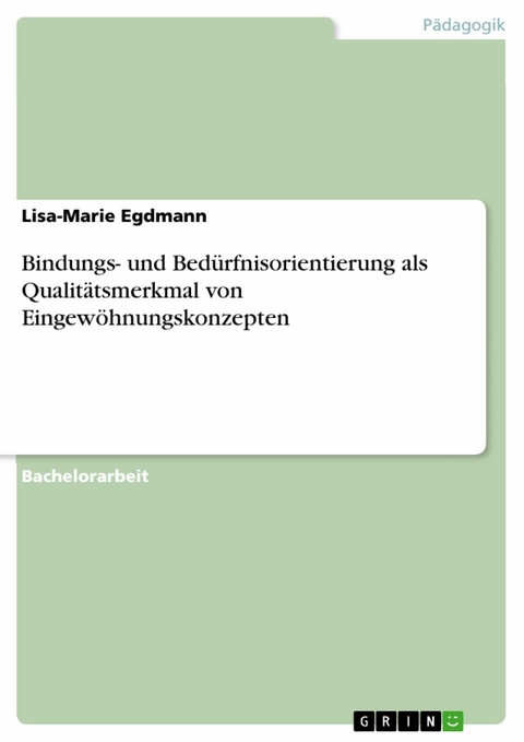 Bindungs- und Bedürfnisorientierung als Qualitätsmerkmal von Eingewöhnungskonzepten - Lisa-Marie Egdmann