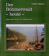 Der Böhmerwald - heute - - Dieter Raisch