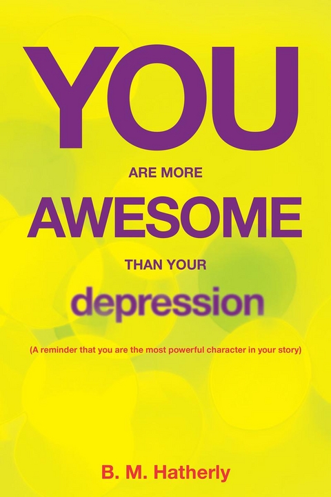 You Are More Awesome Than Your Depression - B. M. Hatherly