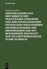 Abhandlungen aus dem Gebiete der praktischen Chirurgie und der pathologischen Physiologie nach eigenen Untersuchungen und Erfahrungen und mit besonderer Rücksicht auf die Dieffenbachsche Klinik in Berlin - Hermann Lebert