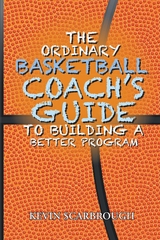 Ordinary Basketball Coach's Guide to Building a Better Program -  Kevin Scarbrough