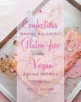 Confectious &quote;Baking Balanced&quote; Gluten-free and Vegan Baking Recipes -  Nicci Julian