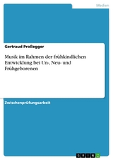 Musik im Rahmen der frühkindlichen Entwicklung bei Un-, Neu- und Frühgeborenen -  Gertraud Proßegger