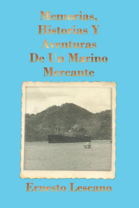 Memorias, Historias Y Aventuras De Un Marino Mercante - Ernesto Lescano