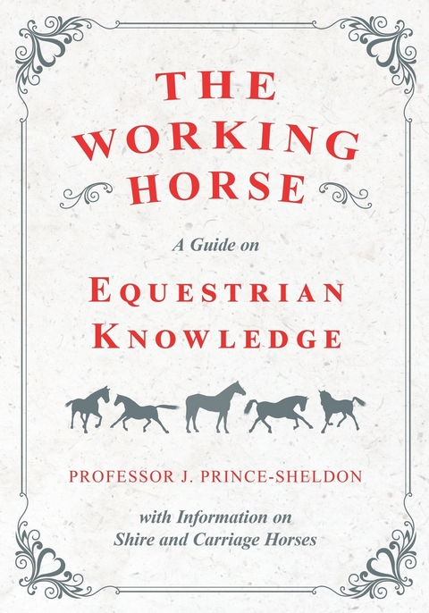 The Working Horse - A Guide on Equestrian Knowledge with Information on Shire and Carriage Horses -  Various, J. Prince-Sheldon