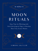 10-Minute Moon Rituals : Easy Tips for Working with Each Astrological Sign to Develop Your True, Lunar Nature -  Simone Butler