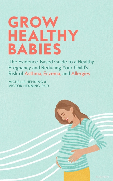 Grow Healthy Babies : The Evidence-Based Guide to a Healthy Pregnancy and Reducing Your Child's Risk of Asthma, Eczema, and Allergies -  Michelle Henning