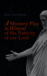 A Mystery Play in Honour of the Nativity of our Lord - Robert Hugh Benson