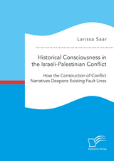 Historical Consciousness in the Israeli-Palestinian Conflict: How the Construction of Conflict Narratives Deepens Existing Fault Lines - Larissa Saar