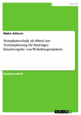 Netzplantechnik als Mittel zur Terminplanung für Bauträger. Einzelvergabe von Wohnbauprojekten - Mahir Alitovic