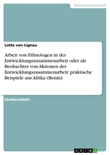 Arbeit von Ethnologen in der Entwicklungszusammenarbeit oder als Beobachter von Aktionen der Entwicklungszusammenarbeit:   praktische Beispiele aus Afrika (Benin) - Lotte Von Lignau