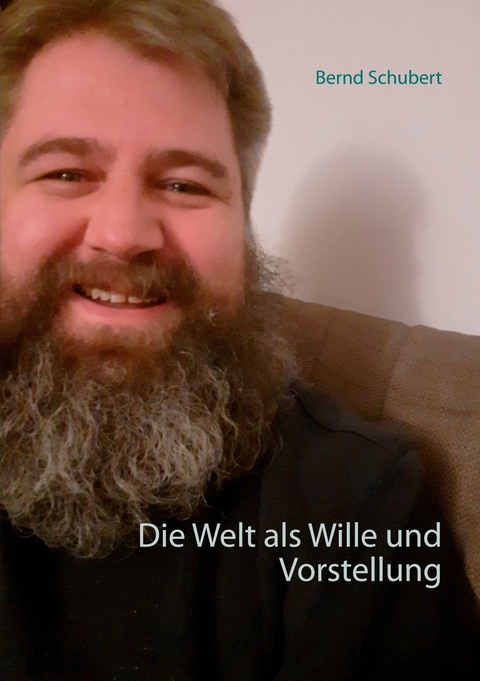 Die Welt als Wille und Vorstellung -  Bernd Schubert