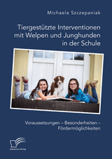 Tiergestützte Interventionen mit Welpen und Junghunden in der Schule. Voraussetzungen – Besonderheiten – Fördermöglichkeiten - Michaela Szczepaniak