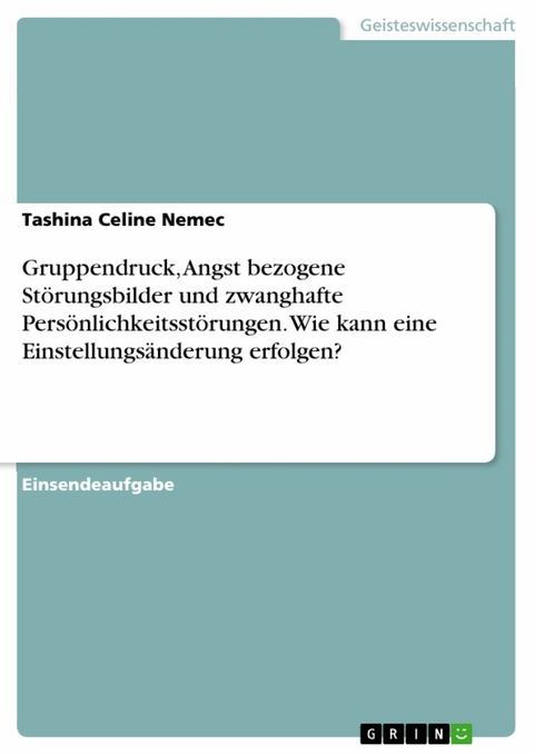 Gruppendruck, Angst bezogene Störungsbilder und zwanghafte Persönlichkeitsstörungen. Wie kann eine Einstellungsänderung erfolgen? - Tashina Celine Nemec