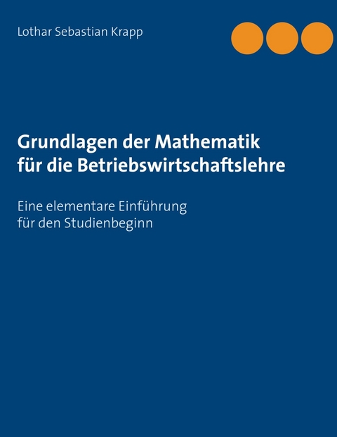 Grundlagen der Mathematik für die Betriebswirtschaftslehre -  Lothar Sebastian Krapp