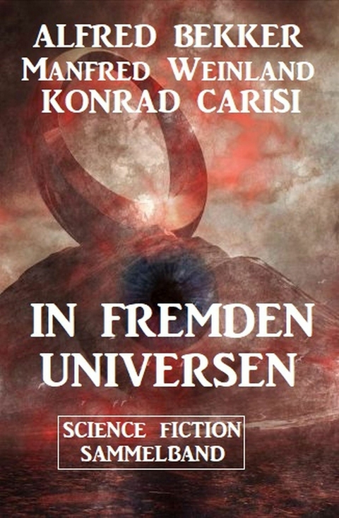 In fremden Universen: Science Fiction Sammelband -  Alfred Bekker,  Manfred Weinland,  Konrad Carisi