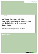 Die Wiener Krippenstudie. Eine Untersuchung der Eingewöhnungsphase von Kleinkindern in Krippen und Kindergärten