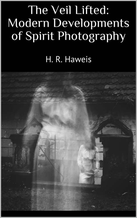 The Veil Lifted: Modern Developments of Spirit Photography - H. R. Haweis