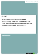 Soziale Arbeit mit Menschen mit Behinderung. Welchen Einfluss hat die Real- und Diskursgeschichte der Zeit des Nationalsozialismus noch heute?