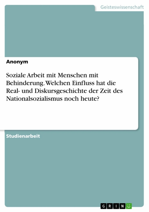 Soziale Arbeit mit Menschen mit Behinderung. Welchen Einfluss hat die Real- und Diskursgeschichte der Zeit des Nationalsozialismus noch heute?