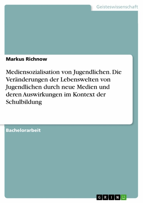 Mediensozialisation von Jugendlichen. Die Veränderungen der Lebenswelten von Jugendlichen durch neue Medien und deren Auswirkungen im Kontext der Schulbildung - Markus Richnow