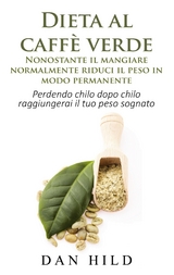 Dieta al caffè verde  - Nonostante il mangiare normalmente riduci il peso in modo permanente - Dan Hild