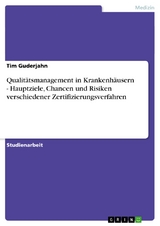 Qualitätsmanagement in Krankenhäusern - Hauptziele, Chancen und Risiken verschiedener Zertifizierungsverfahren - Tim Guderjahn